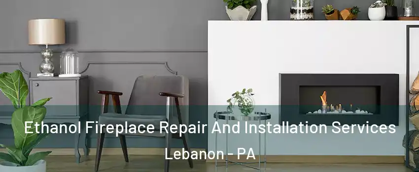  Ethanol Fireplace Repair And Installation Services Lebanon - PA