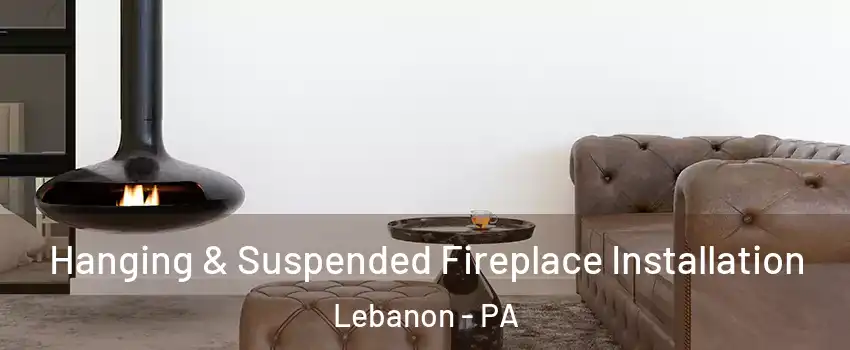  Hanging & Suspended Fireplace Installation Lebanon - PA