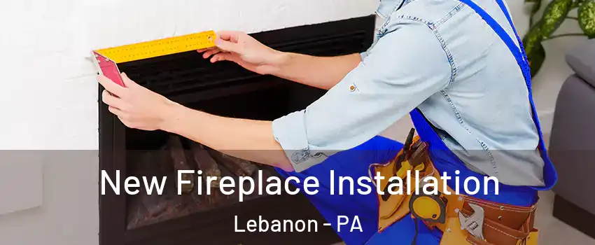  New Fireplace Installation Lebanon - PA