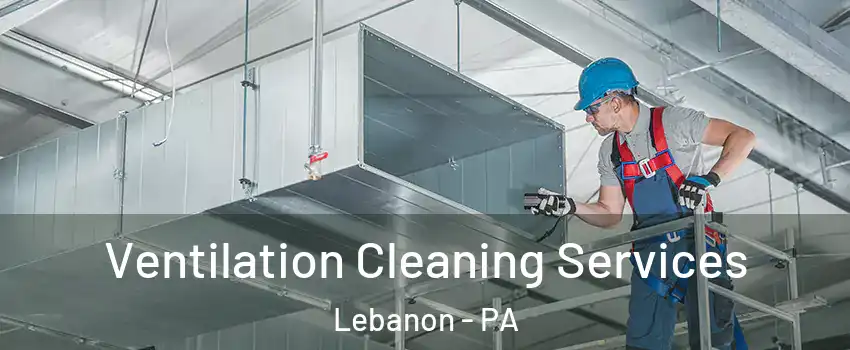  Ventilation Cleaning Services Lebanon - PA
