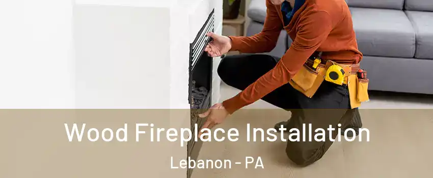  Wood Fireplace Installation Lebanon - PA